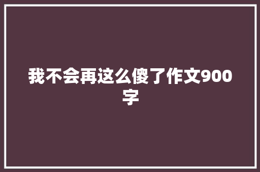 我不会再这么傻了作文900字