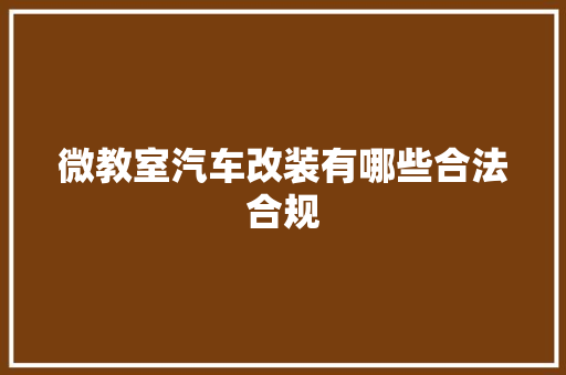 微教室汽车改装有哪些合法合规