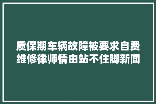 质保期车辆故障被要求自费维修律师情由站不住脚新闻三剑客
