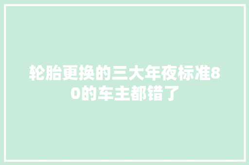 轮胎更换的三大年夜标准80的车主都错了