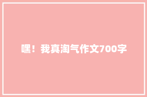 嘿！我真淘气作文700字