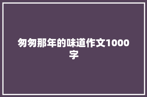 匆匆那年的味道作文1000字