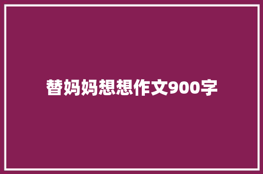 替妈妈想想作文900字