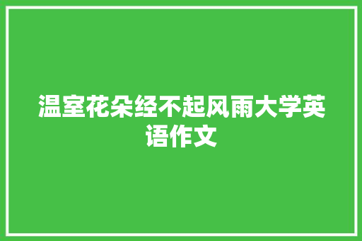 温室花朵经不起风雨大学英语作文