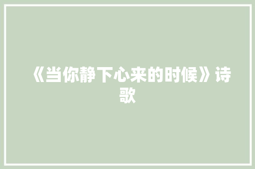 《当你静下心来的时候》诗歌