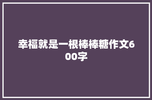 幸福就是一根棒棒糖作文600字