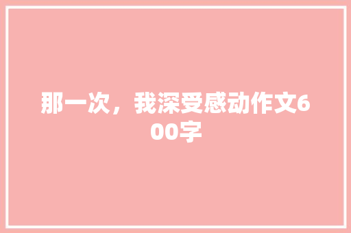 那一次，我深受感动作文600字