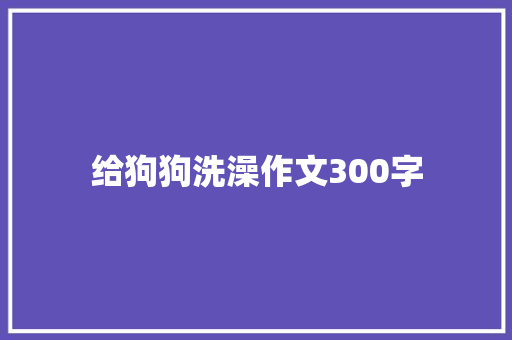 给狗狗洗澡作文300字