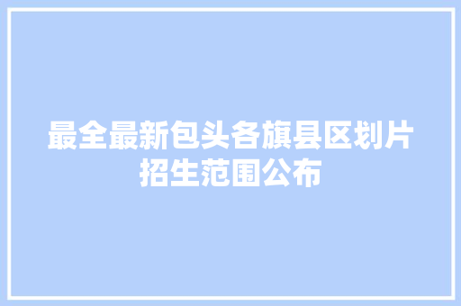 最全最新包头各旗县区划片招生范围公布