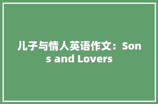 儿子与情人英语作文：Sons and Lovers