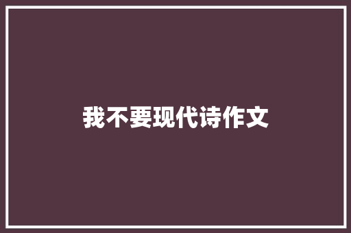 我不要现代诗作文
