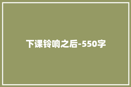 下课铃响之后-550字