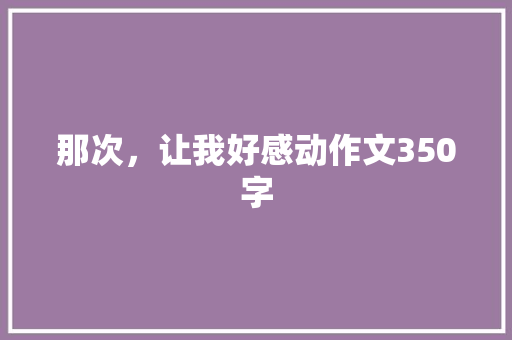 那次，让我好感动作文350字