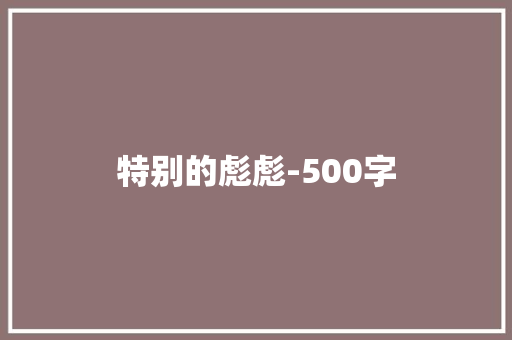 特别的彪彪-500字 知识百科