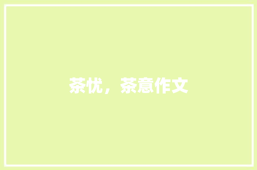 茶忧，茶意作文