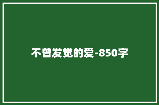 不曾发觉的爱-850字 知识百科