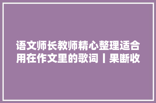 语文师长教师精心整理适合用在作文里的歌词丨果断收藏 休闲娱乐