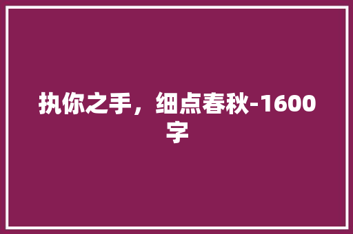 执你之手，细点春秋-1600字 知识百科