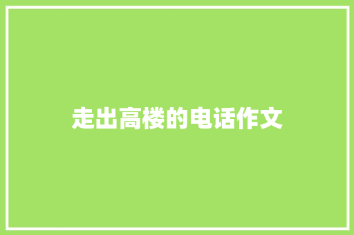 走出高楼的电话作文 知识百科