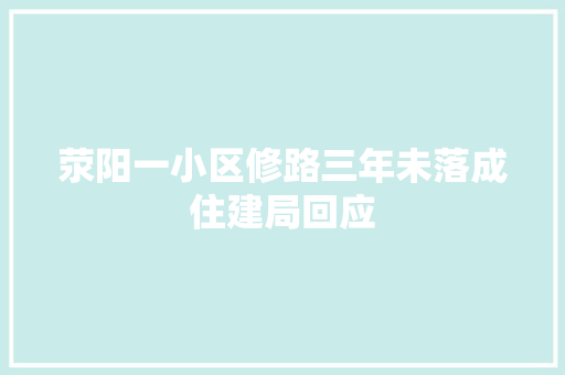 荥阳一小区修路三年未落成住建局回应
