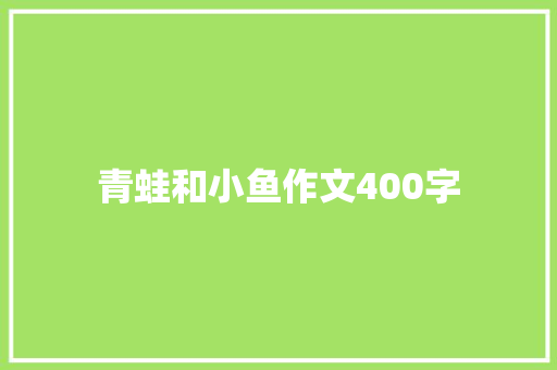 青蛙和小鱼作文400字 知识百科