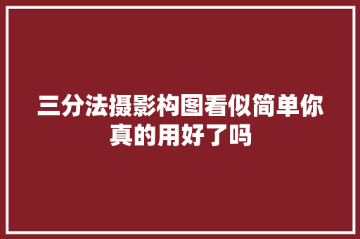 三分法摄影构图看似简单你真的用好了吗 休闲娱乐