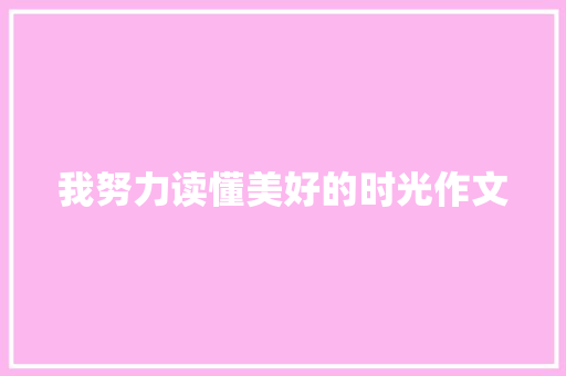 我努力读懂美好的时光作文