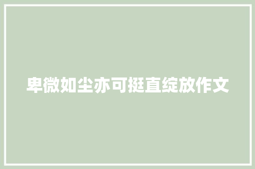 卑微如尘亦可挺直绽放作文