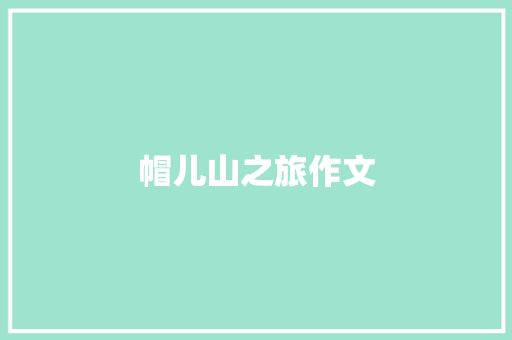 帽儿山之旅作文 知识百科