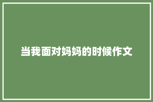 当我面对妈妈的时候作文 知识百科