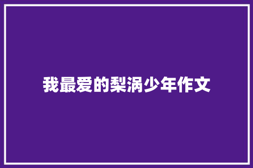 我最爱的梨涡少年作文