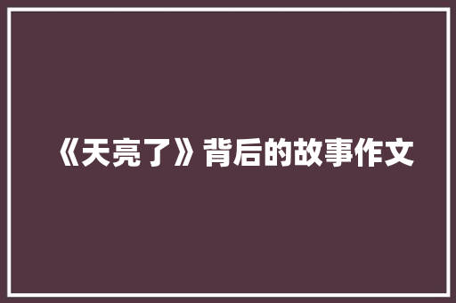 《天亮了》背后的故事作文