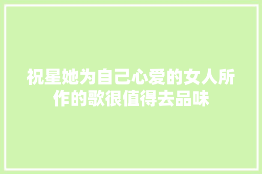 祝星她为自己心爱的女人所作的歌很值得去品味 休闲娱乐