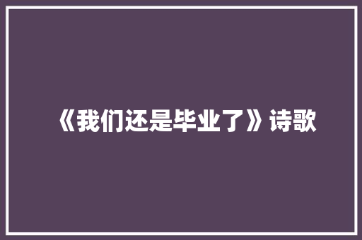 《我们还是毕业了》诗歌