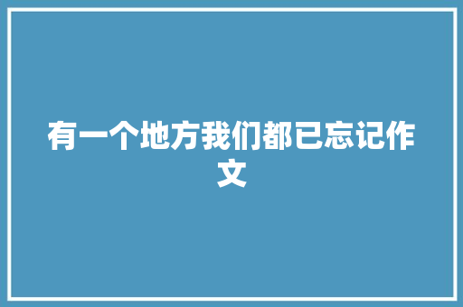 有一个地方我们都已忘记作文