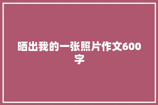 晒出我的一张照片作文600字