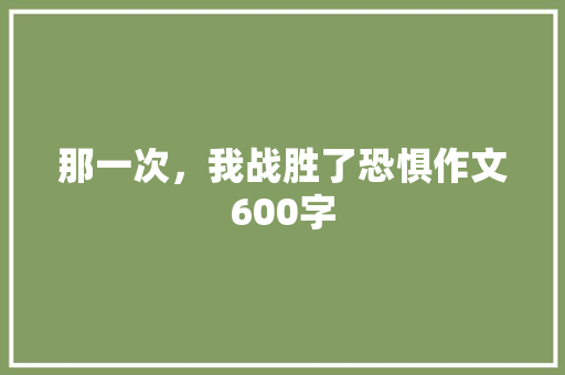 那一次，我战胜了恐惧作文600字