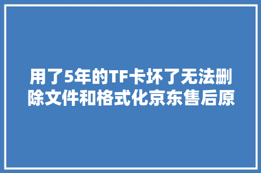 用了5年的TF卡坏了无法删除文件和格式化京东售后原价赔付
