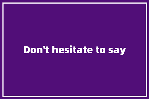 Don't hesitate to say