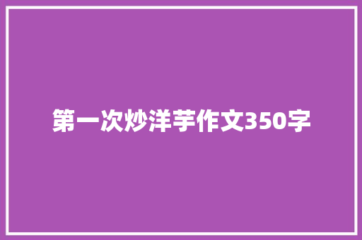 第一次炒洋芋作文350字
