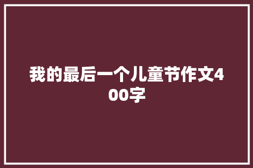 我的最后一个儿童节作文400字