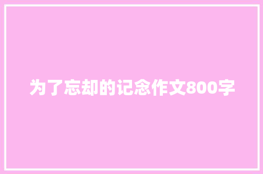 为了忘却的记念作文800字