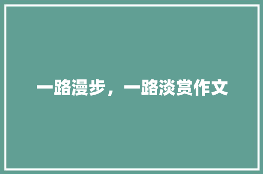 一路漫步，一路淡赏作文