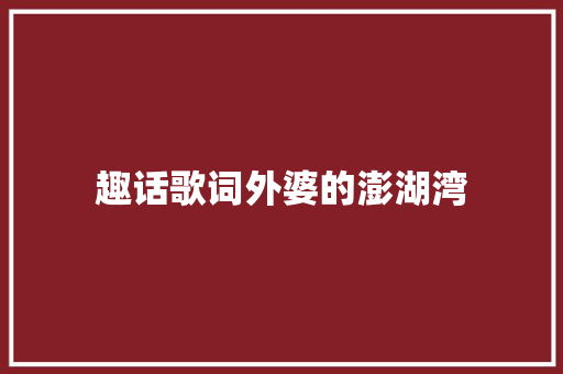 趣话歌词外婆的澎湖湾 休闲娱乐