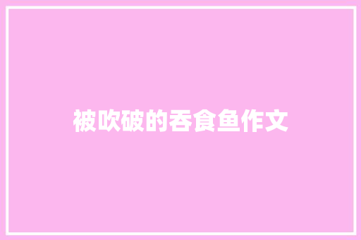 被吹破的吞食鱼作文