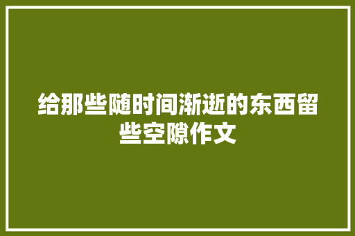 给那些随时间渐逝的东西留些空隙作文