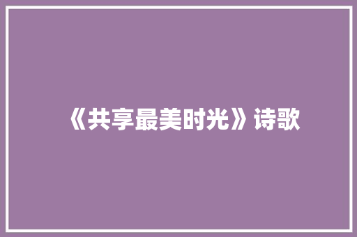 《共享最美时光》诗歌