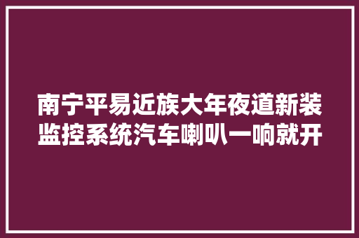南宁平易近族大年夜道新装监控系统汽车喇叭一响就开罚 汽车知识