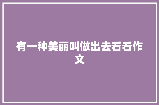有一种美丽叫做出去看看作文
