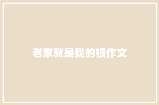 老家就是我的根作文